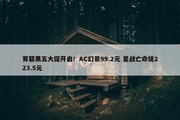 育碧黑五大促开启！AC幻景99.2元 星战亡命徒223.5元