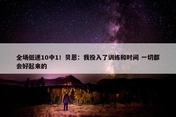 全场低迷10中1！贝恩：我投入了训练和时间 一切都会好起来的