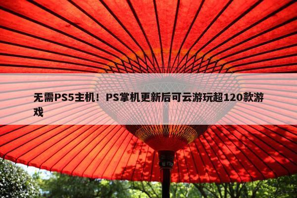 无需PS5主机！PS掌机更新后可云游玩超120款游戏