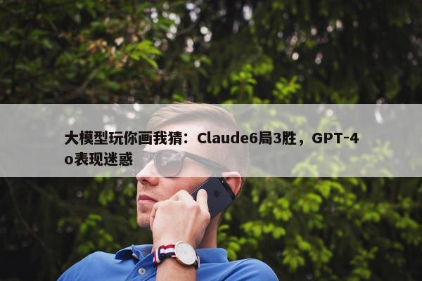 大模型玩你画我猜：Claude6局3胜，GPT-4o表现迷惑