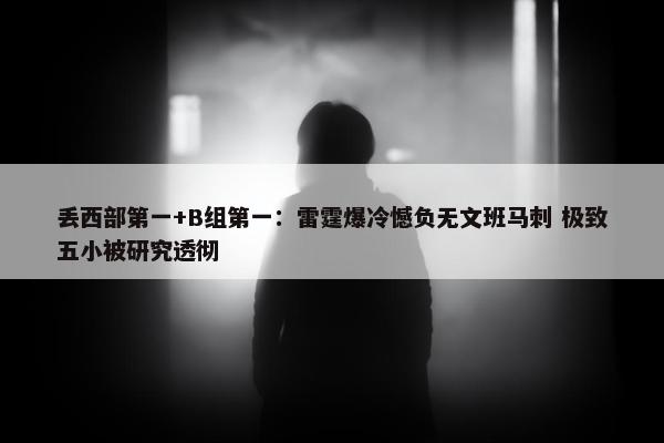 丢西部第一+B组第一：雷霆爆冷憾负无文班马刺 极致五小被研究透彻