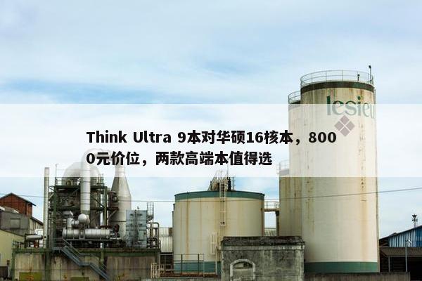 Think Ultra 9本对华硕16核本，8000元价位，两款高端本值得选