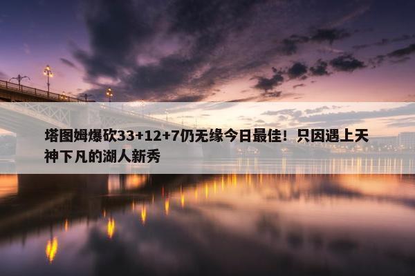 塔图姆爆砍33+12+7仍无缘今日最佳！只因遇上天神下凡的湖人新秀