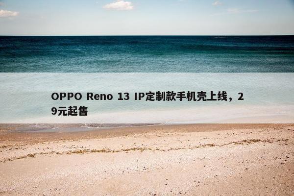 OPPO Reno 13 IP定制款手机壳上线，29元起售