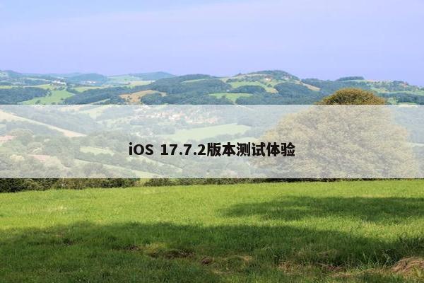 iOS 17.7.2版本测试体验