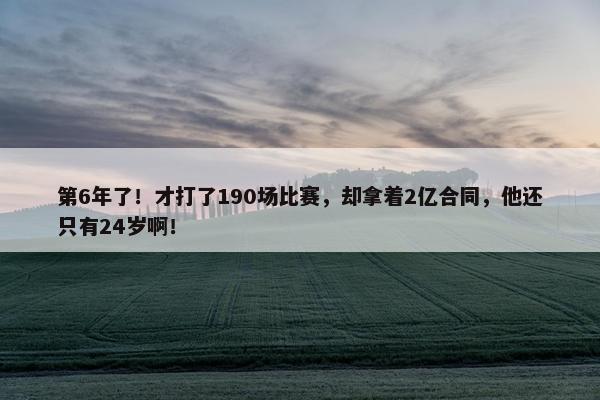 第6年了！才打了190场比赛，却拿着2亿合同，他还只有24岁啊！