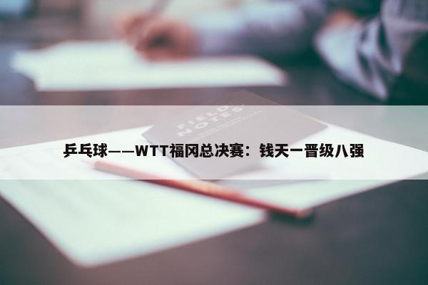 乒乓球——WTT福冈总决赛：钱天一晋级八强