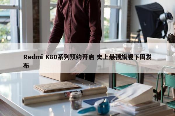 Redmi K80系列预约开启 史上最强旗舰下周发布