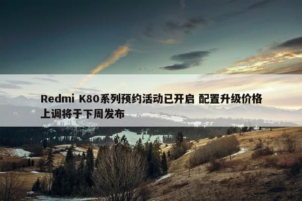 Redmi K80系列预约活动已开启 配置升级价格上调将于下周发布