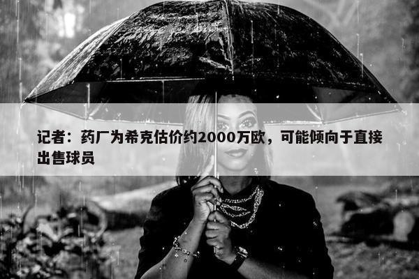 记者：药厂为希克估价约2000万欧，可能倾向于直接出售球员