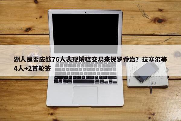 湖人是否应趁76人表现糟糕交易来保罗乔治？拉塞尔等4人+2首轮签