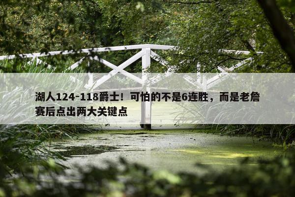 湖人124-118爵士！可怕的不是6连胜，而是老詹赛后点出两大关键点