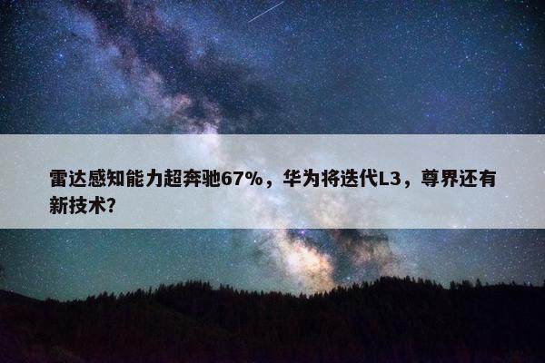 雷达感知能力超奔驰67%，华为将迭代L3，尊界还有新技术？