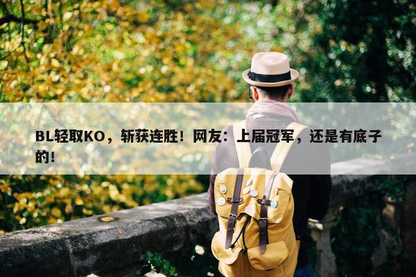 BL轻取KO，斩获连胜！网友：上届冠军，还是有底子的！