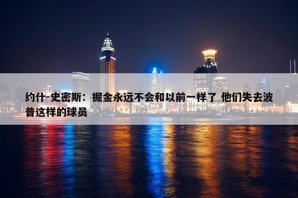 约什-史密斯：掘金永远不会和以前一样了 他们失去波普这样的球员