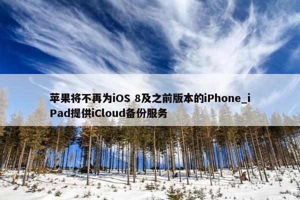 苹果将不再为iOS 8及之前版本的iPhone_iPad提供iCloud备份服务