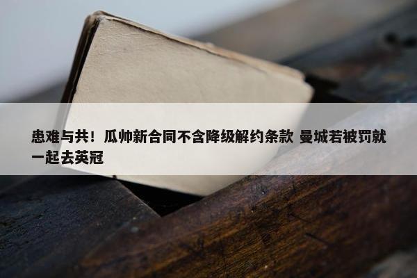 患难与共！瓜帅新合同不含降级解约条款 曼城若被罚就一起去英冠