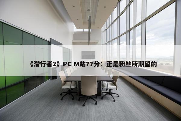 《潜行者2》PC M站77分：正是粉丝所期望的