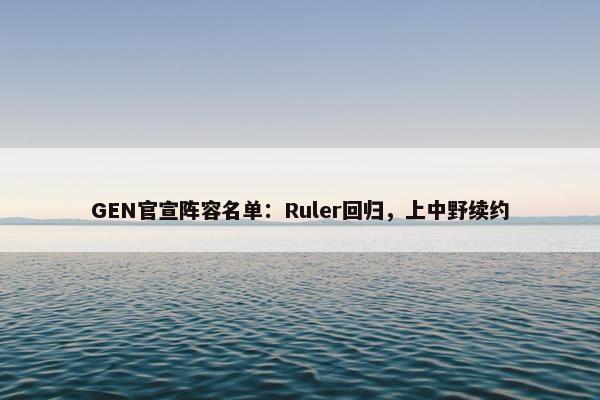 GEN官宣阵容名单：Ruler回归，上中野续约