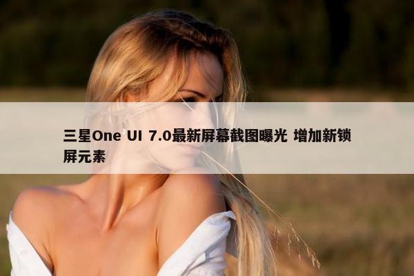 三星One UI 7.0最新屏幕截图曝光 增加新锁屏元素