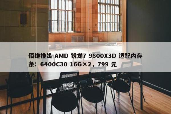 佰维推出 AMD 锐龙7 9800X3D 适配内存条：6400C30 16G×2，799 元