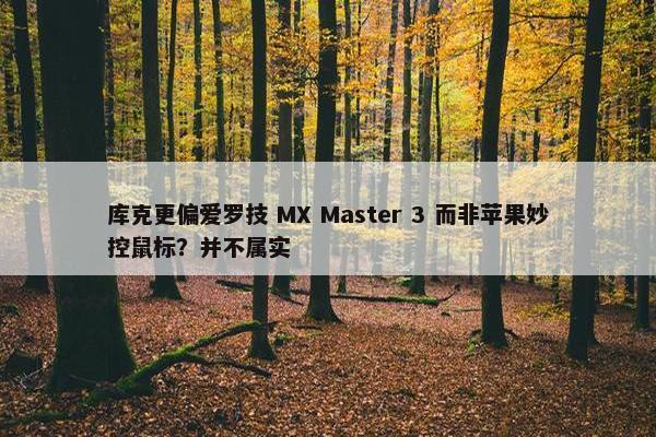 库克更偏爱罗技 MX Master 3 而非苹果妙控鼠标？并不属实