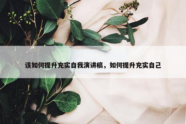 该如何提升充实自我演讲稿，如何提升充实自己