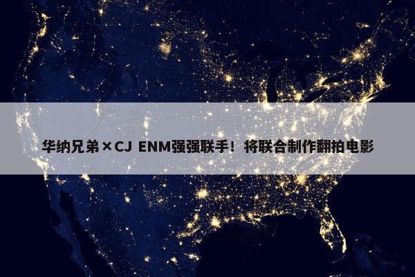 华纳兄弟×CJ ENM强强联手！将联合制作翻拍电影