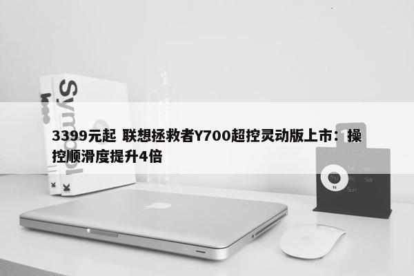 3399元起 联想拯救者Y700超控灵动版上市：操控顺滑度提升4倍