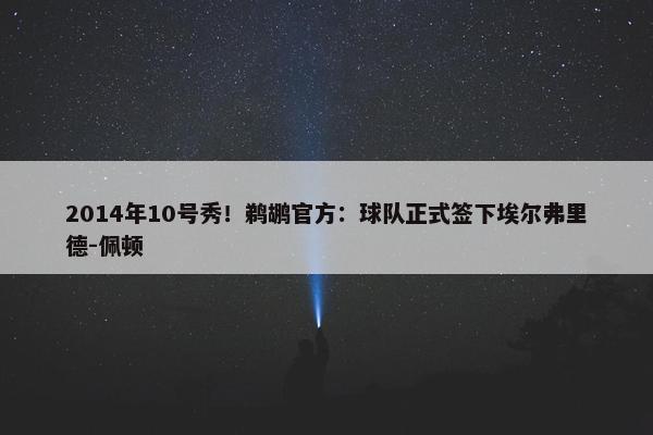 2014年10号秀！鹈鹕官方：球队正式签下埃尔弗里德-佩顿