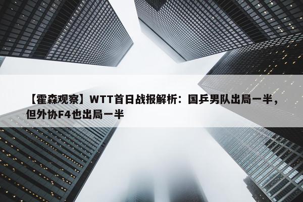 【霍森观察】WTT首日战报解析：国乒男队出局一半，但外协F4也出局一半