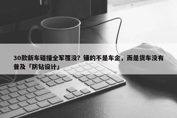 30款新车碰撞全军覆没？错的不是车企，而是货车没有普及「防钻设计」