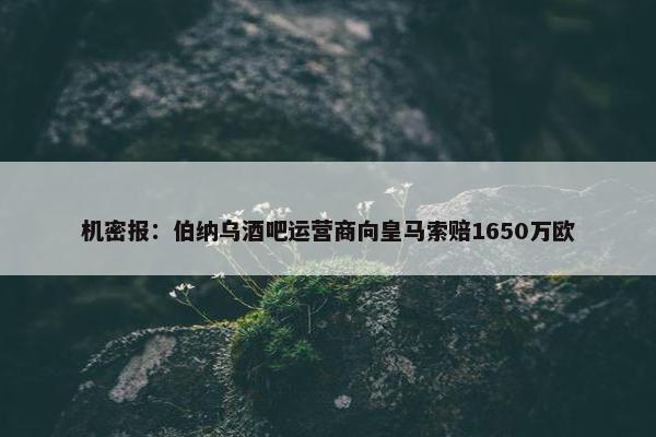 机密报：伯纳乌酒吧运营商向皇马索赔1650万欧