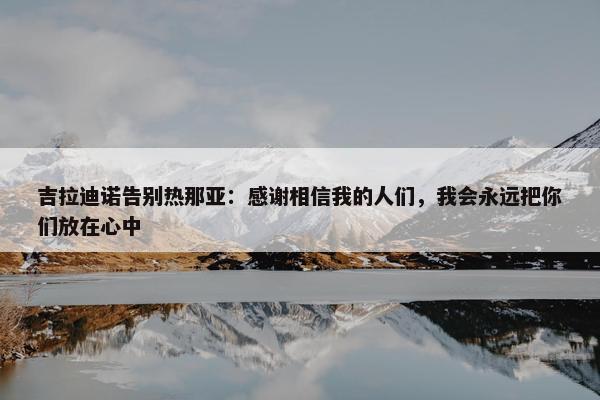 吉拉迪诺告别热那亚：感谢相信我的人们，我会永远把你们放在心中