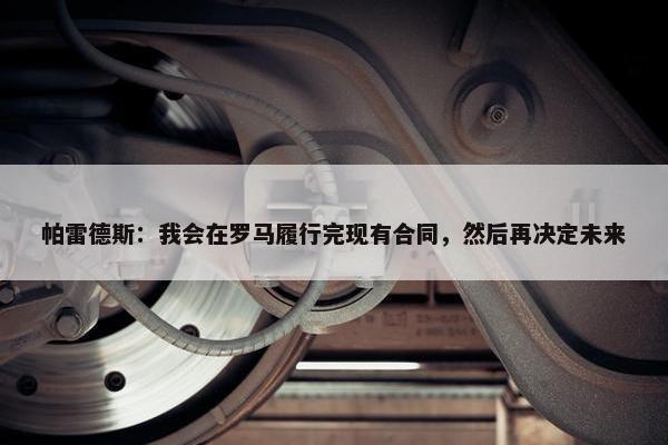 帕雷德斯：我会在罗马履行完现有合同，然后再决定未来