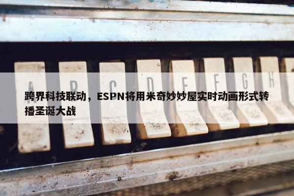 跨界科技联动，ESPN将用米奇妙妙屋实时动画形式转播圣诞大战