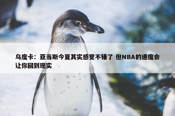 乌度卡：亚当斯今夏其实感觉不错了 但NBA的速度会让你回到现实