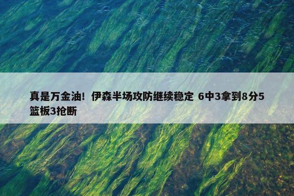 真是万金油！伊森半场攻防继续稳定 6中3拿到8分5篮板3抢断