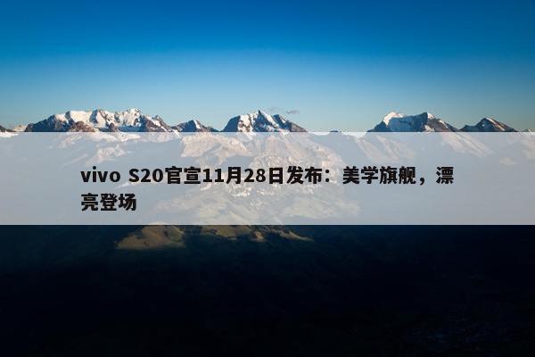 vivo S20官宣11月28日发布：美学旗舰，漂亮登场