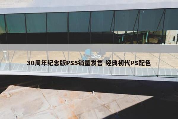 30周年纪念版PS5销量发售 经典初代PS配色