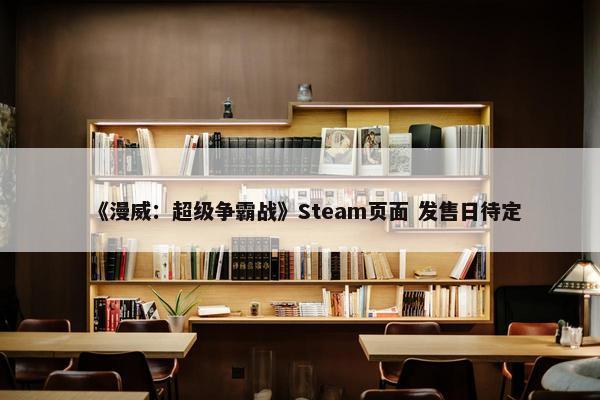 《漫威：超级争霸战》Steam页面 发售日待定