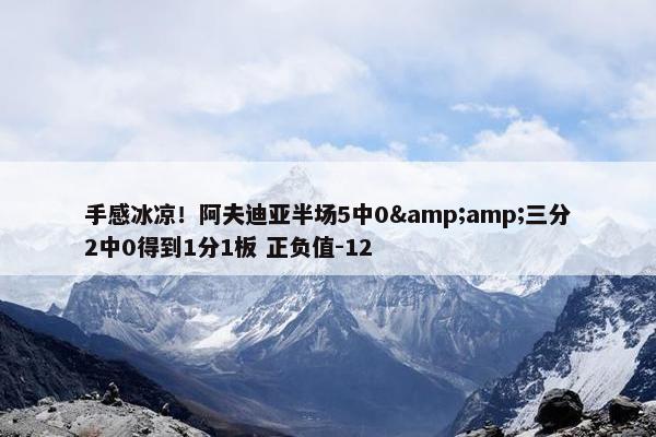 手感冰凉！阿夫迪亚半场5中0&amp;三分2中0得到1分1板 正负值-12