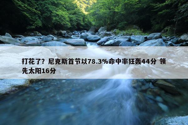 打花了？尼克斯首节以78.3%命中率狂轰44分 领先太阳16分