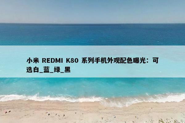 小米 REDMI K80 系列手机外观配色曝光：可选白_蓝_绿_黑