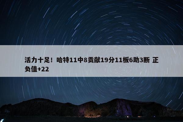 活力十足！哈特11中8贡献19分11板6助3断 正负值+22