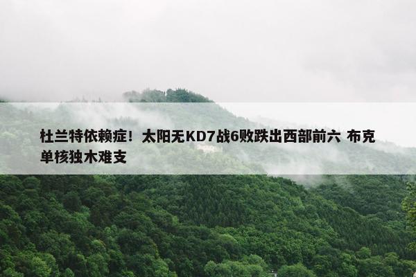 杜兰特依赖症！太阳无KD7战6败跌出西部前六 布克单核独木难支