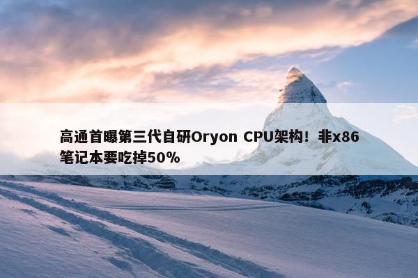 高通首曝第三代自研Oryon CPU架构！非x86笔记本要吃掉50％