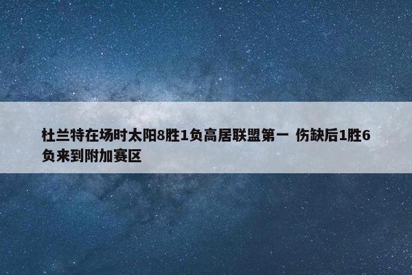 杜兰特在场时太阳8胜1负高居联盟第一 伤缺后1胜6负来到附加赛区