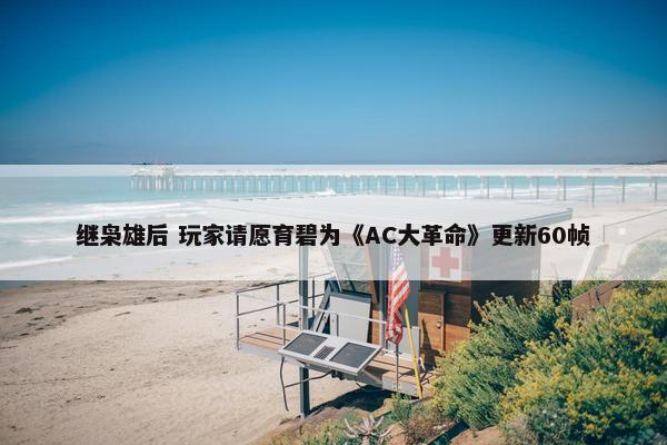 继枭雄后 玩家请愿育碧为《AC大革命》更新60帧