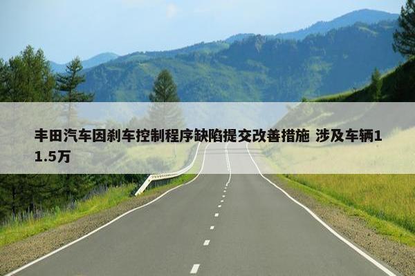 丰田汽车因刹车控制程序缺陷提交改善措施 涉及车辆11.5万